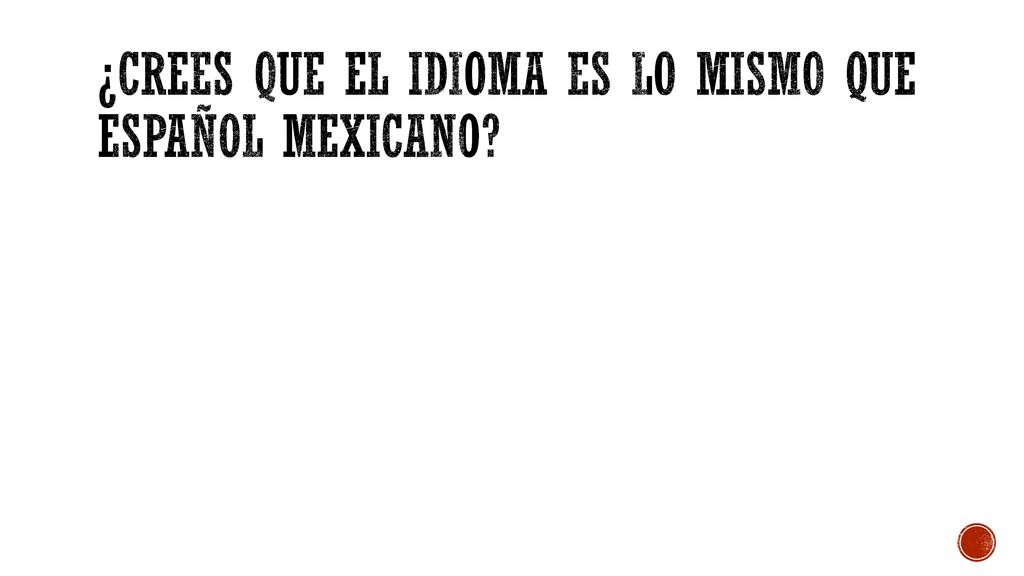 ¿Crees que el idioma es lo mismo que Español Mexicano