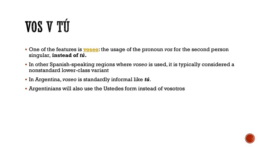 Vos v Tú One of the features is voseo: the usage of the pronoun vos for the second person singular, instead of tú.