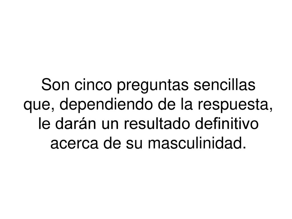 Son cinco preguntas sencillas que, dependiendo de la respuesta, le darán un resultado definitivo acerca de su masculinidad.