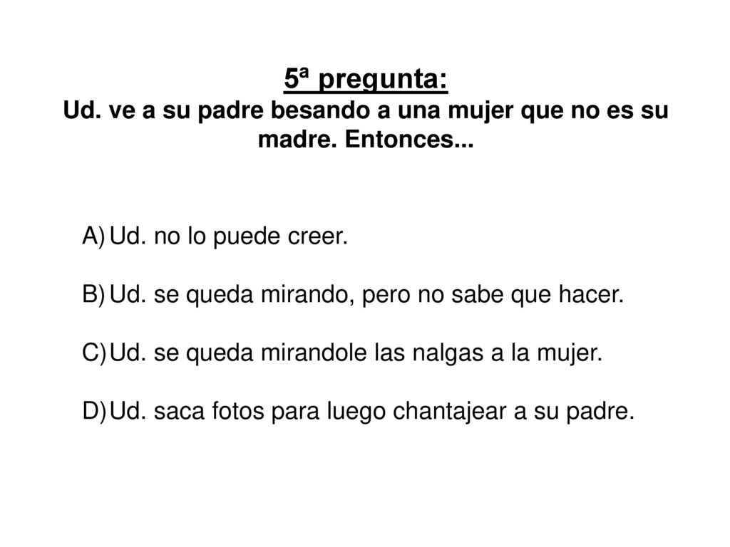 5ª pregunta: Ud. ve a su padre besando a una mujer que no es su madre