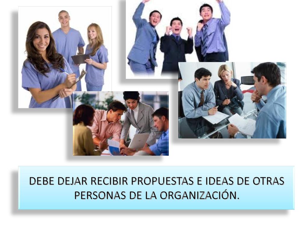 DEBE DEJAR RECIBIR PROPUESTAS E IDEAS DE OTRAS PERSONAS DE LA ORGANIZACIÓN.