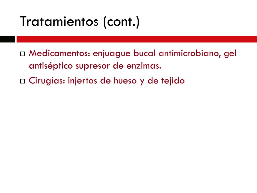 Tratamientos (cont.) Medicamentos: enjuague bucal antimicrobiano, gel antiséptico supresor de enzimas.