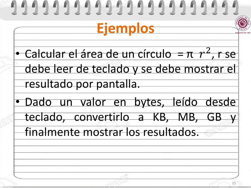 Ejemplos Calcular el área de un círculo = π 𝑟 2 , r se debe leer de teclado y se debe mostrar el resultado por pantalla.