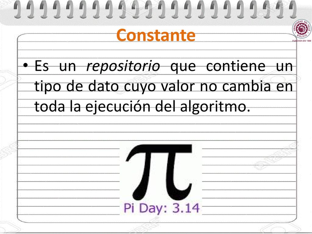 Constante Es un repositorio que contiene un tipo de dato cuyo valor no cambia en toda la ejecución del algoritmo.