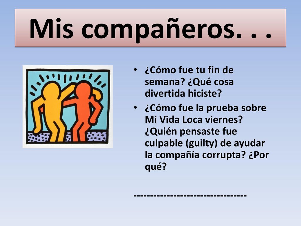 Mis compañeros. . . ¿Cómo fue tu fin de semana ¿Qué cosa divertida hiciste