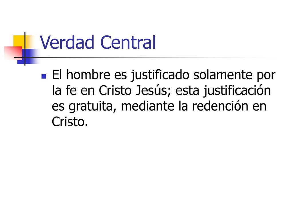 Verdad Central El hombre es justificado solamente por la fe en Cristo Jesús; esta justificación es gratuita, mediante la redención en Cristo.