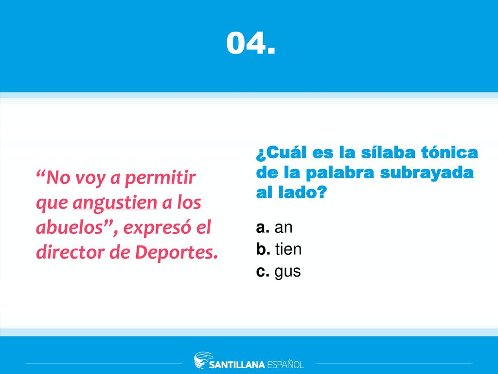 04. ¿Cuál es la sílaba tónica de la palabra subrayada al lado No voy a permitir que angustien a los abuelos , expresó el director de Deportes.