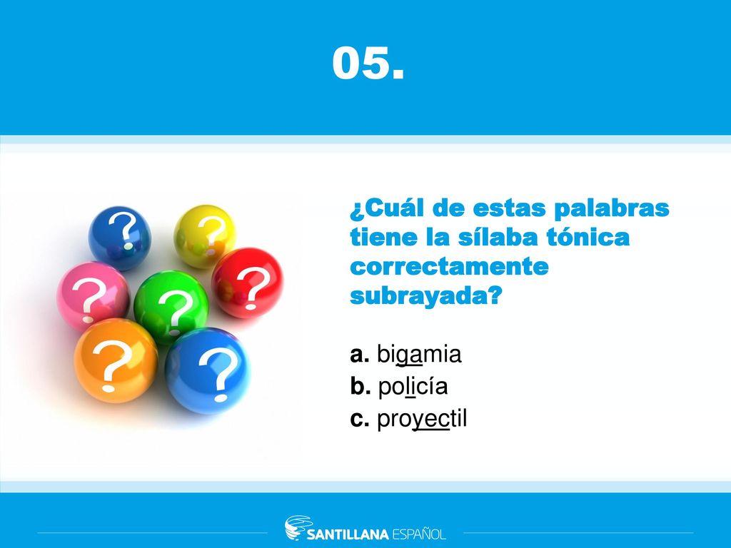 05. ¿Cuál de estas palabras tiene la sílaba tónica correctamente subrayada a. bigamia. b. policía.