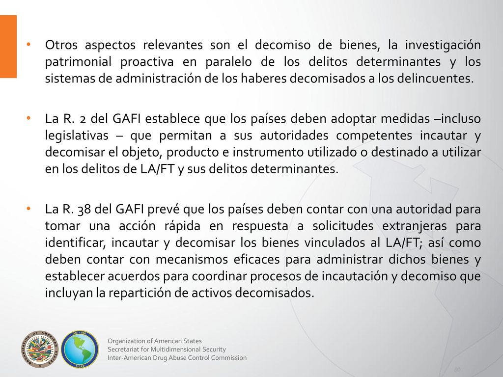 Otros aspectos relevantes son el decomiso de bienes, la investigación patrimonial proactiva en paralelo de los delitos determinantes y los sistemas de administración de los haberes decomisados a los delincuentes.