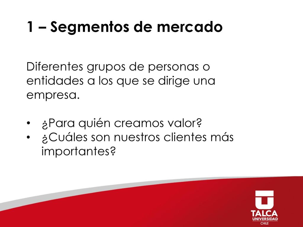 1 – Segmentos de mercado Diferentes grupos de personas o entidades a los que se dirige una empresa.
