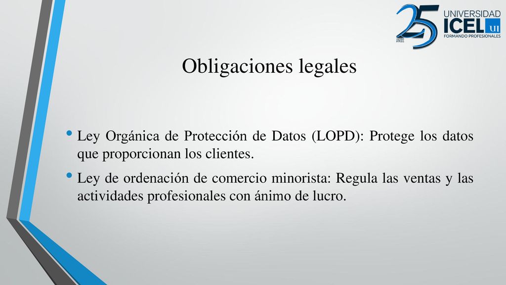 Obligaciones legales Ley Orgánica de Protección de Datos (LOPD): Protege los datos que proporcionan los clientes.