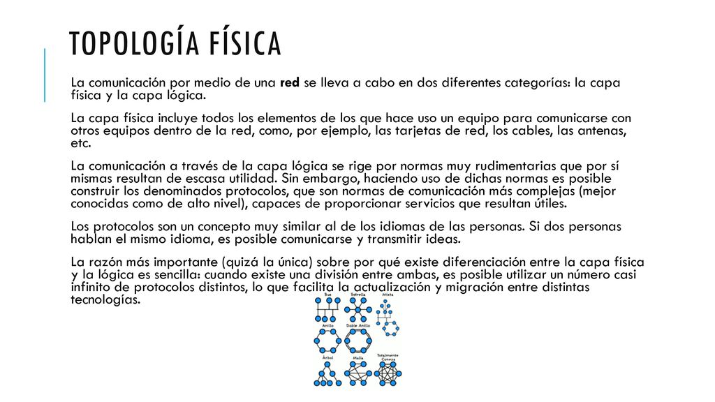 Topología física La comunicación por medio de una red se lleva a cabo en dos diferentes categorías: la capa física y la capa lógica.