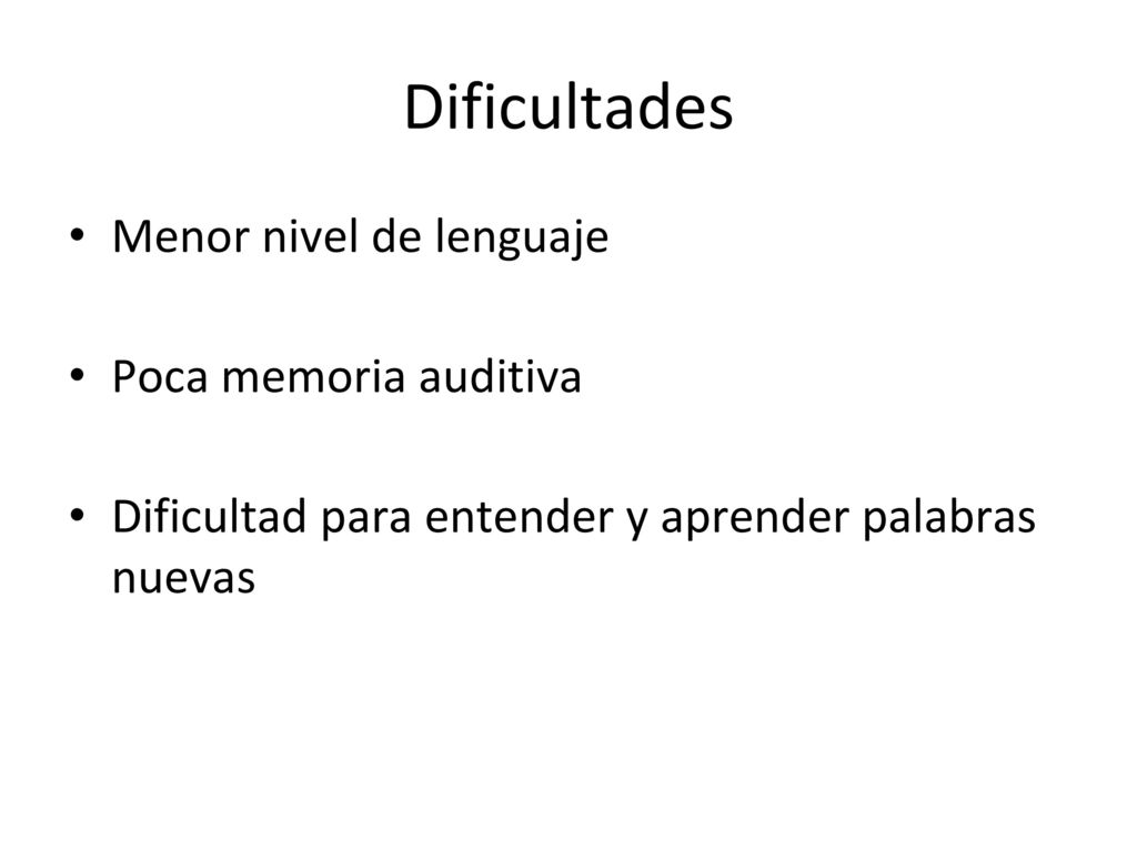 Dificultades Menor nivel de lenguaje Poca memoria auditiva