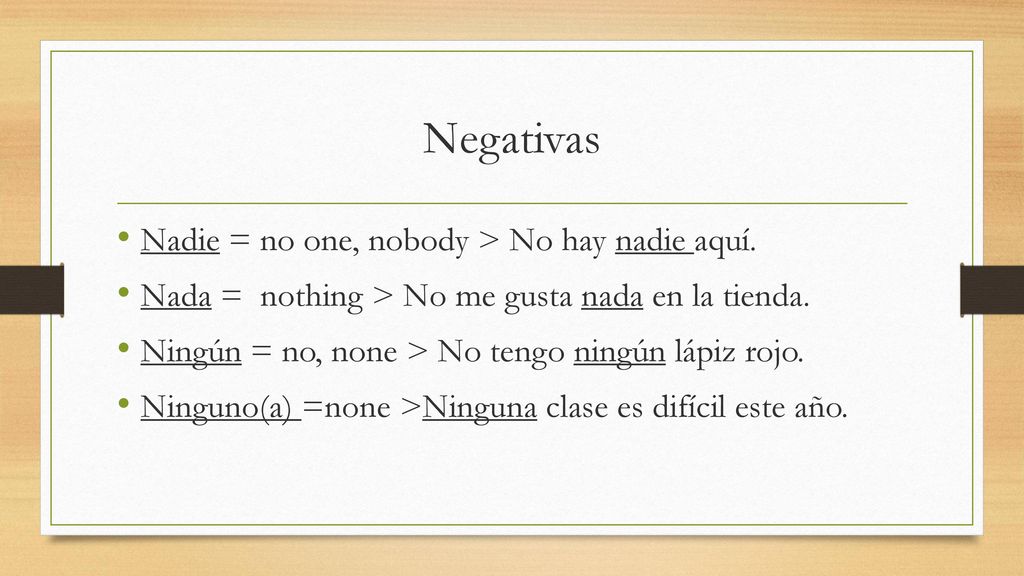 Negativas Nadie = no one, nobody > No hay nadie aquí.