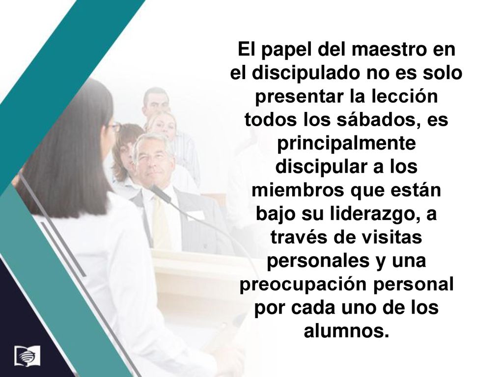El papel del maestro en el discipulado no es solo presentar la lección todos los sábados, es principalmente discipular a los miembros que están bajo su liderazgo, a través de visitas personales y una preocupación personal por cada uno de los alumnos.