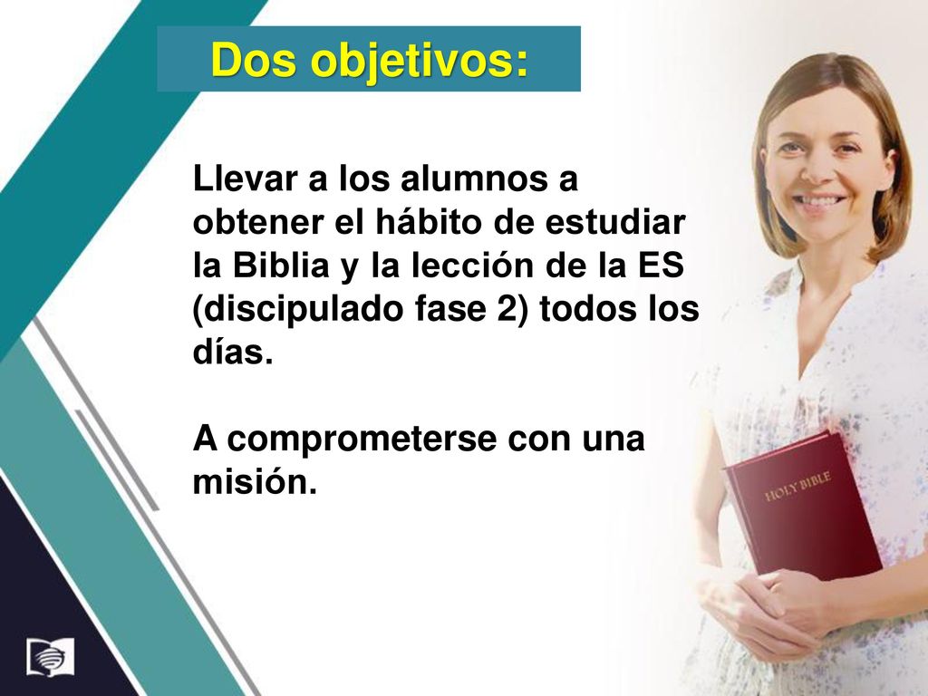 Dos objetivos: Llevar a los alumnos a obtener el hábito de estudiar la Biblia y la lección de la ES (discipulado fase 2) todos los días.