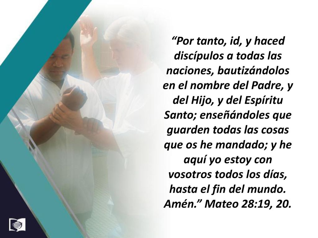 Por tanto, id, y haced discípulos a todas las naciones, bautizándolos en el nombre del Padre, y del Hijo, y del Espíritu Santo; enseñándoles que guarden todas las cosas que os he mandado; y he aquí yo estoy con vosotros todos los días, hasta el fin del mundo.