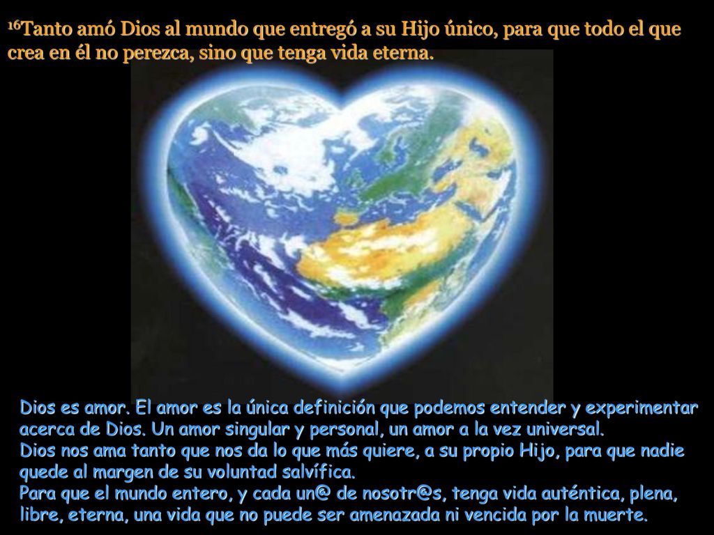 16Tanto amó Dios al mundo que entregó a su Hijo único, para que todo el que crea en él no perezca, sino que tenga vida eterna.