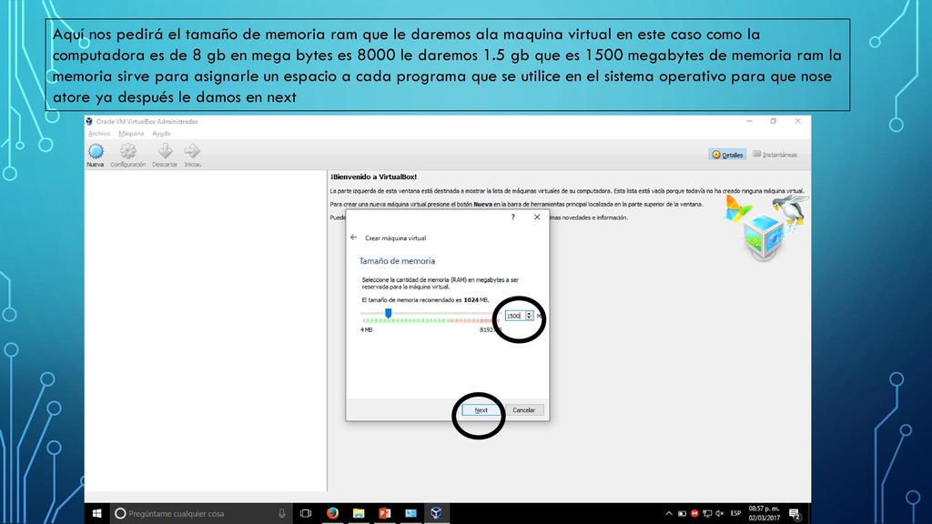 Aquí nos pedirá el tamaño de memoria ram que le daremos ala maquina virtual en este caso como la computadora es de 8 gb en mega bytes es 8000 le daremos 1.5 gb que es 1500 megabytes de memoria ram la memoria sirve para asignarle un espacio a cada programa que se utilice en el sistema operativo para que nose atore ya después le damos en next