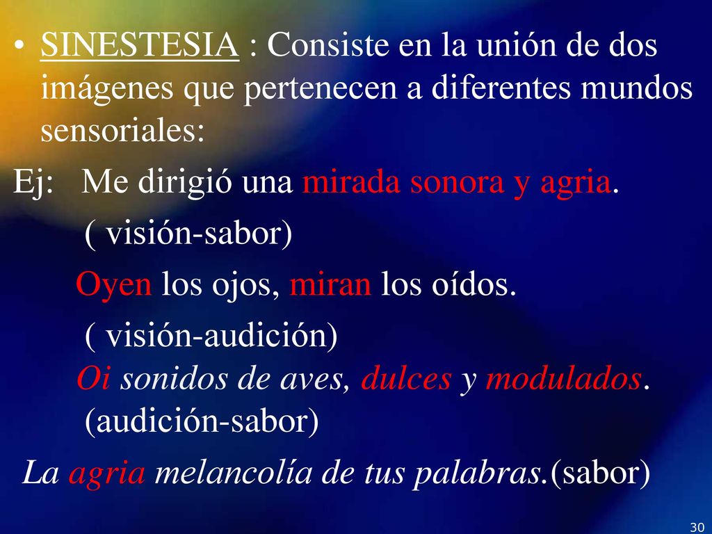 SINESTESIA : Consiste en la unión de dos imágenes que pertenecen a diferentes mundos sensoriales: