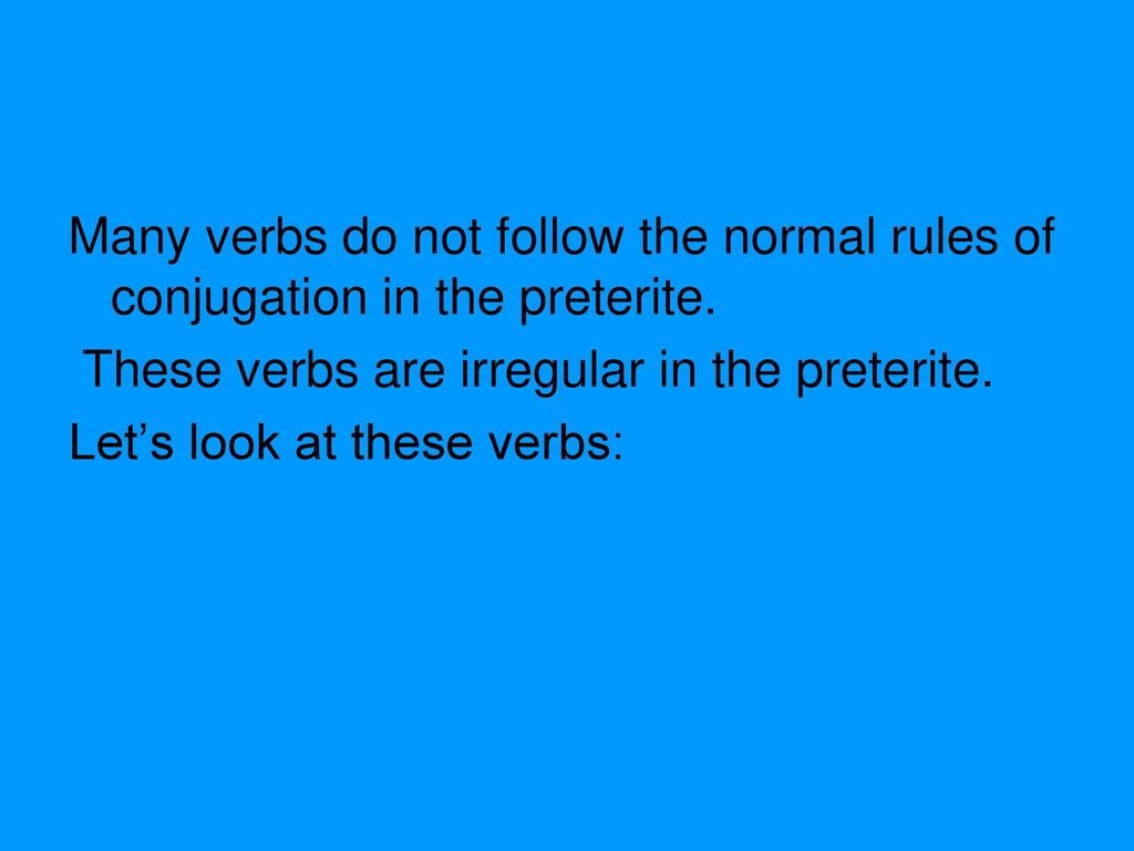 Many verbs do not follow the normal rules of conjugation in the preterite.