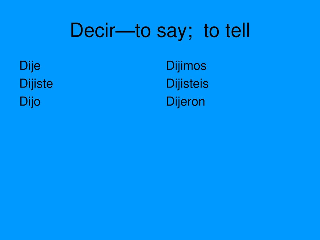 Decir—to say; to tell Dije Dijiste Dijo Dijimos Dijisteis Dijeron