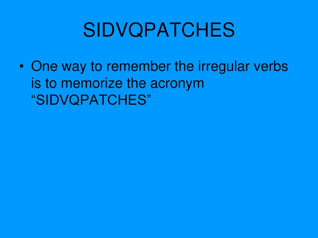 SIDVQPATCHES One way to remember the irregular verbs is to memorize the acronym SIDVQPATCHES