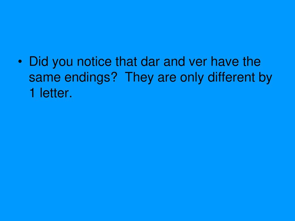 Did you notice that dar and ver have the same endings
