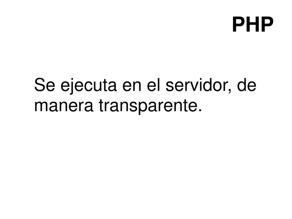 PHP Se ejecuta en el servidor, de manera transparente.