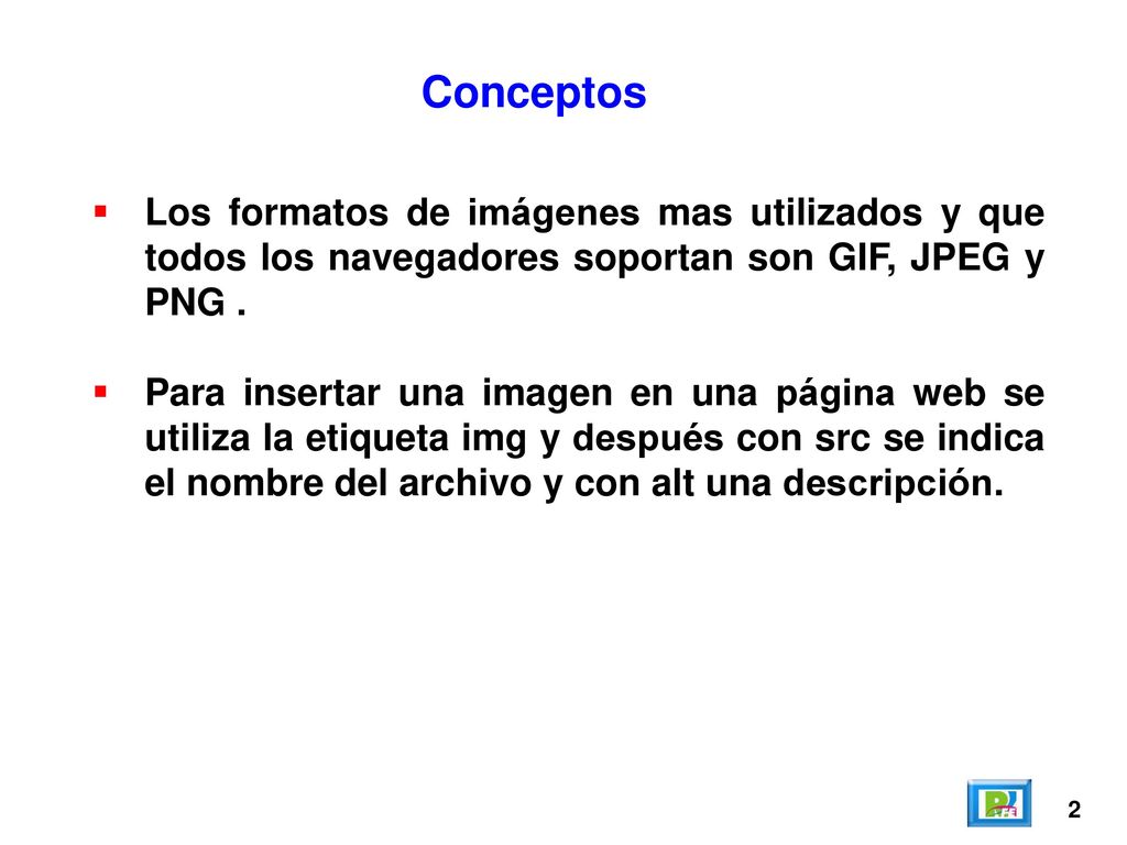 Conceptos Los formatos de imágenes mas utilizados y que todos los navegadores soportan son GIF, JPEG y PNG .