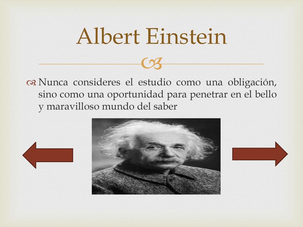 Albert Einstein Nunca consideres el estudio como una obligación, sino como una oportunidad para penetrar en el bello y maravilloso mundo del saber.