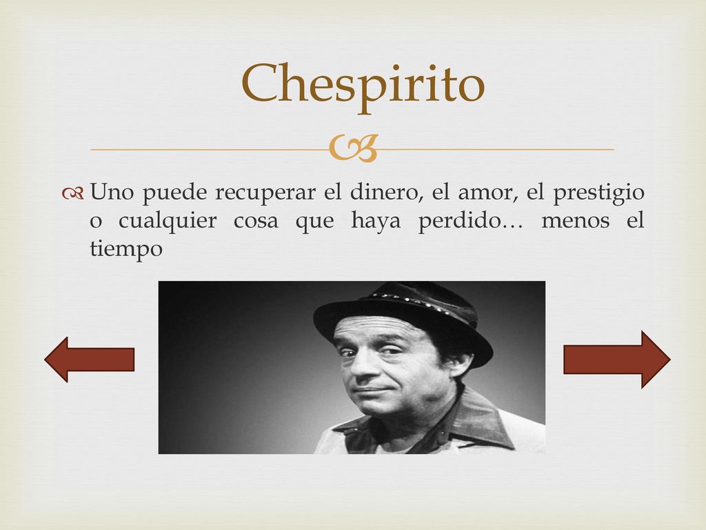Chespirito Uno puede recuperar el dinero, el amor, el prestigio o cualquier cosa que haya perdido… menos el tiempo.