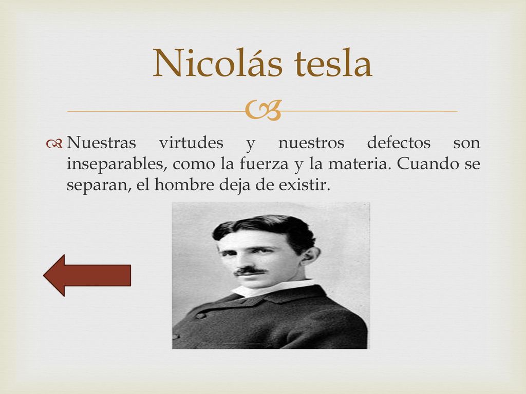 Nicolás tesla Nuestras virtudes y nuestros defectos son inseparables, como la fuerza y la materia.