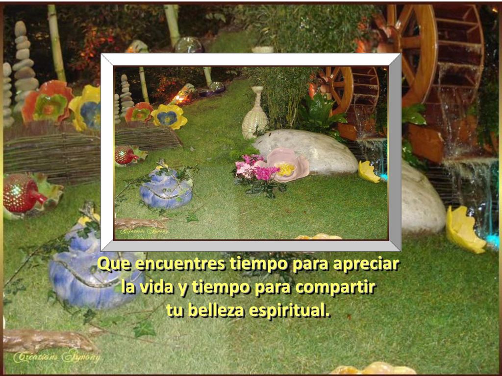 Que encuentres tiempo para apreciar la vida y tiempo para compartir tu belleza espiritual.
