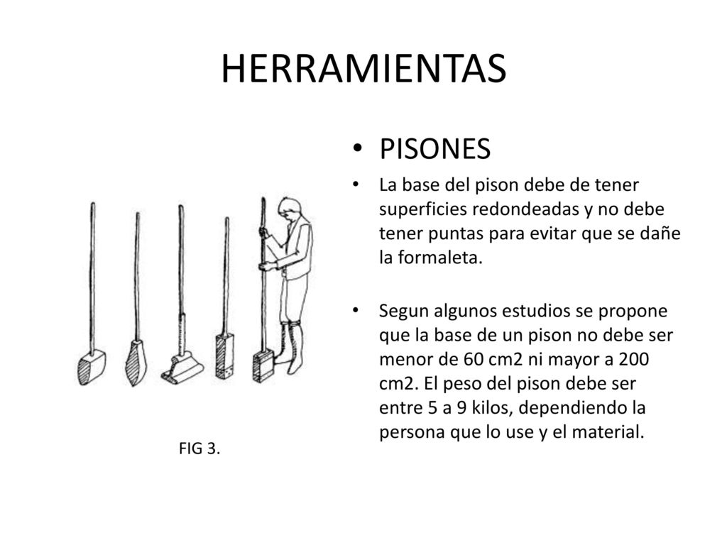HERRAMIENTAS PISONES. La base del pison debe de tener superficies redondeadas y no debe tener puntas para evitar que se dañe la formaleta.