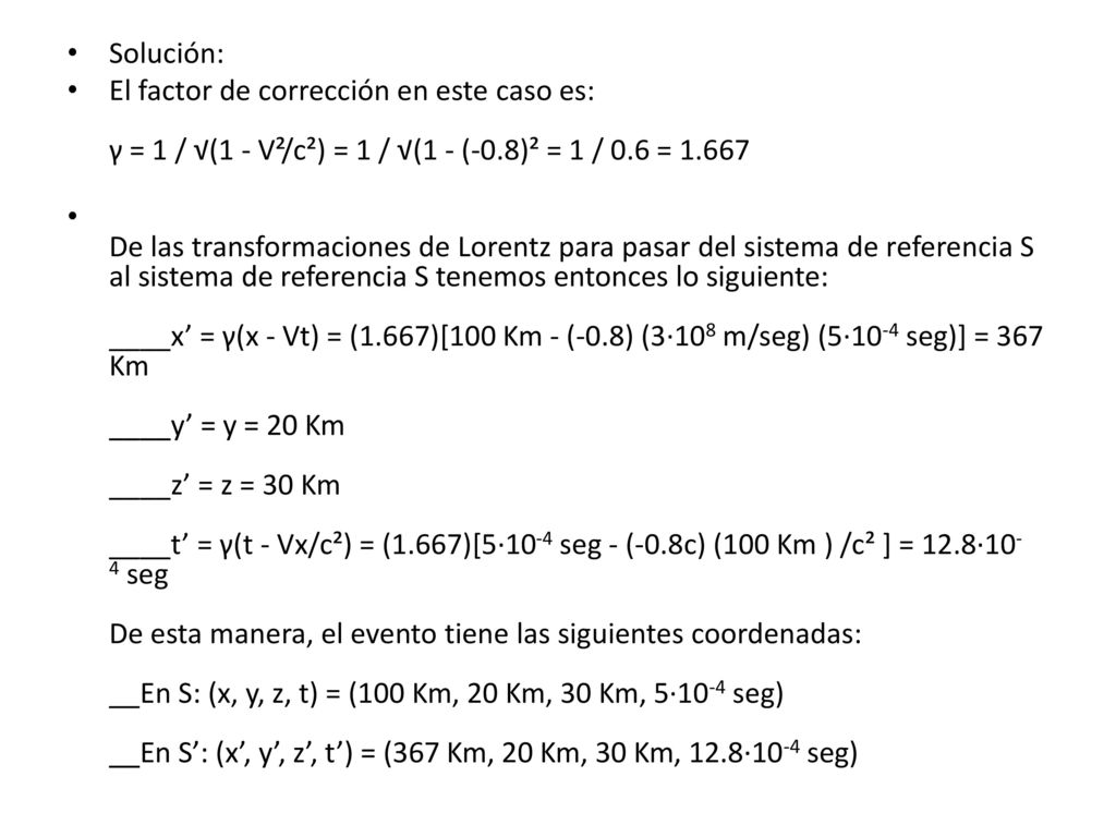 Solución: El factor de corrección en este caso es: γ = 1 / √(1 - V²/c²) = 1 / √(1 - (-0.8)² = 1 / 0.6 =