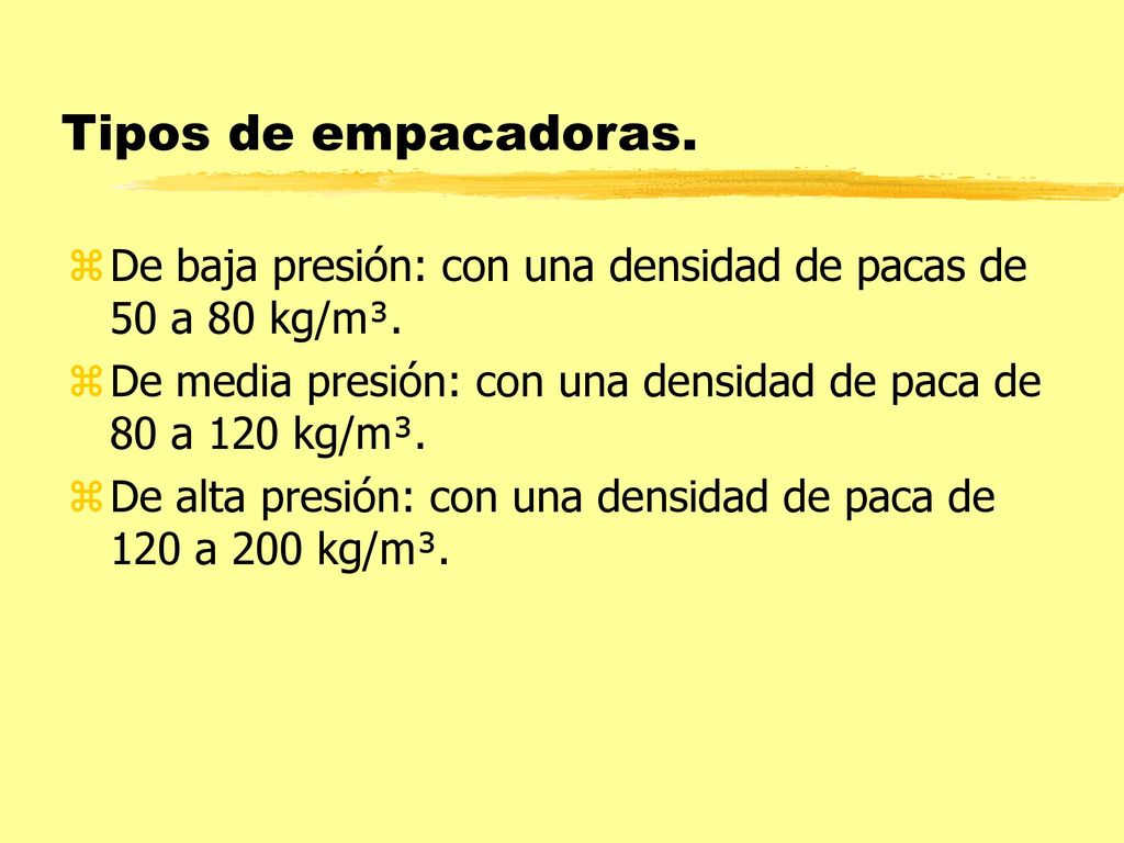 Tipos de empacadoras. De baja presión: con una densidad de pacas de 50 a 80 kg/m³. De media presión: con una densidad de paca de 80 a 120 kg/m³.