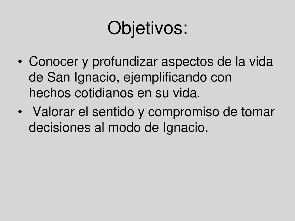 Objetivos: Conocer y profundizar aspectos de la vida de San Ignacio, ejemplificando con hechos cotidianos en su vida.