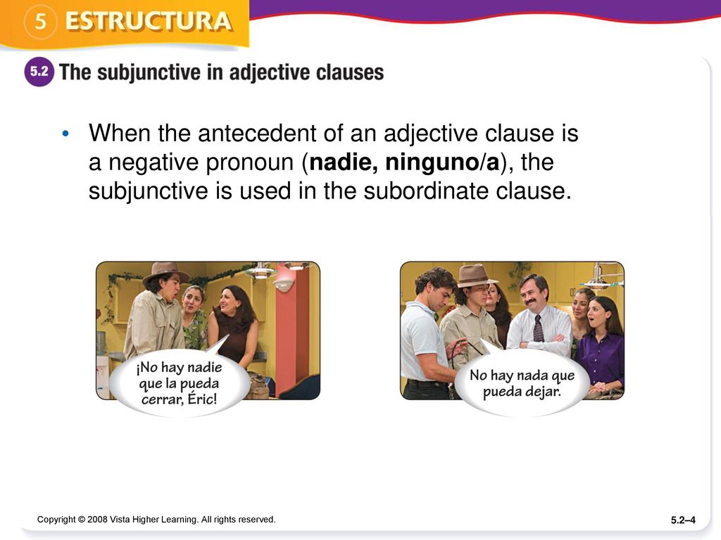 When the antecedent of an adjective clause is a negative pronoun (nadie, ninguno/a), the subjunctive is used in the subordinate clause.