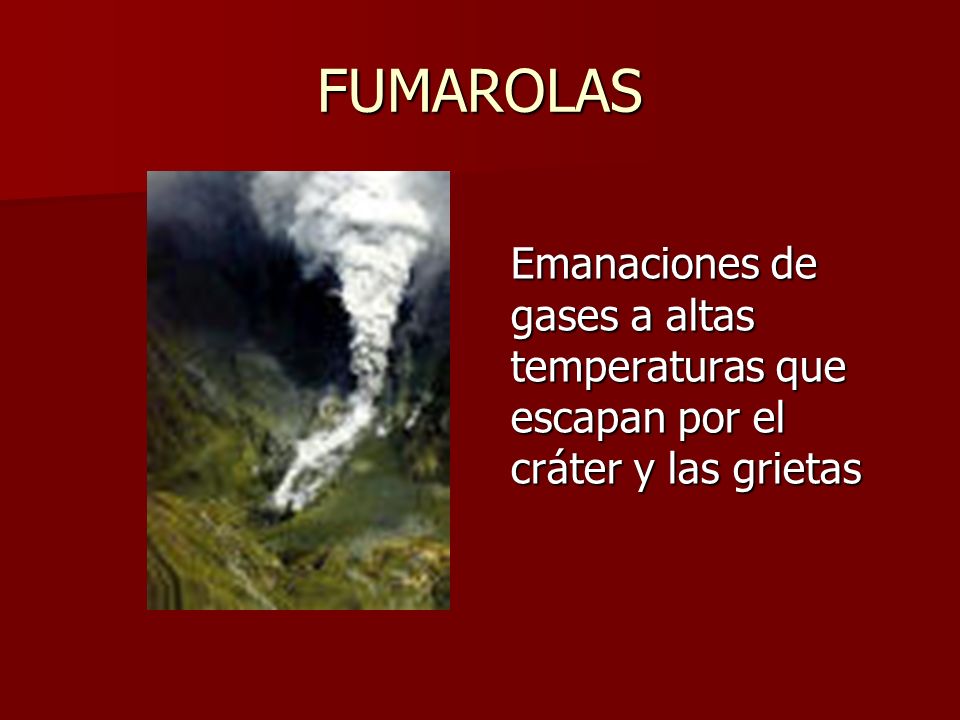 FUMAROLAS Emanaciones de gases a altas temperaturas que escapan por el cráter y las grietas