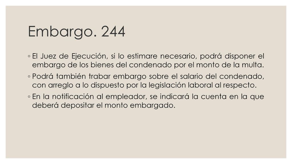 Embargo. 244 El Juez de Ejecución, si lo estimare necesario, podrá disponer el embargo de los bienes del condenado por el monto de la multa.