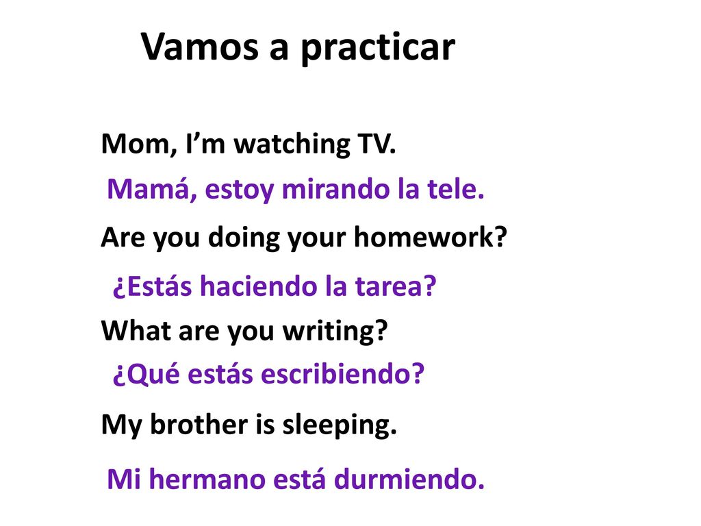 Vamos a practicar Mom, I’m watching TV. Are you doing your homework