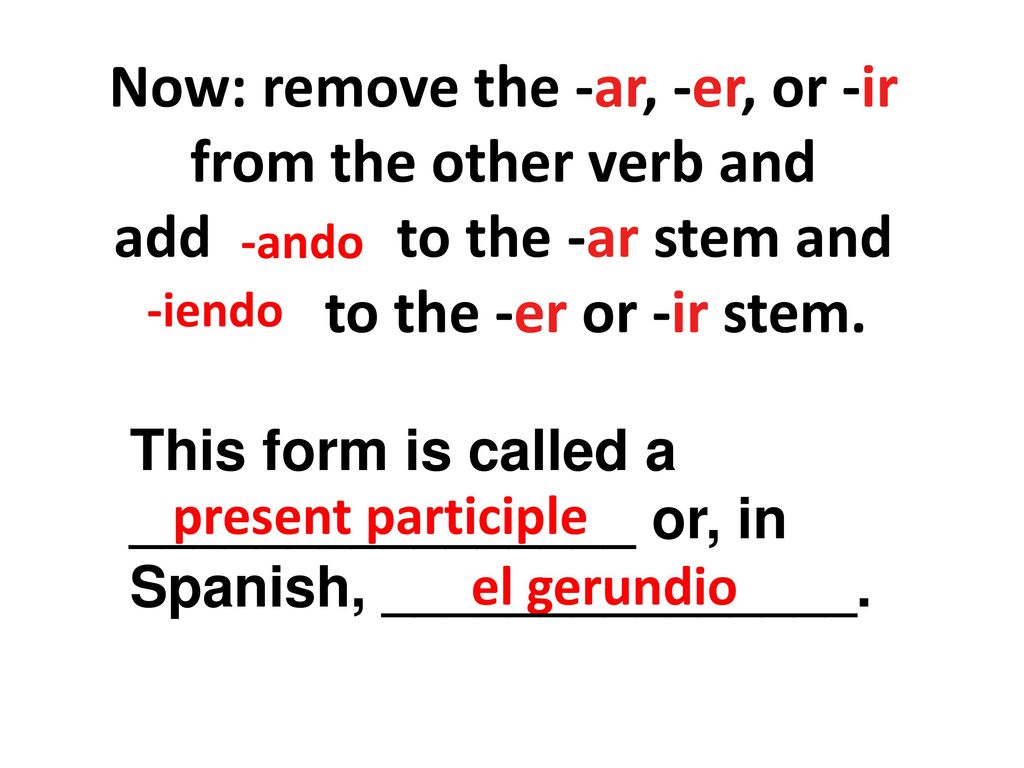 Now: remove the -ar, -er, or -ir from the other verb and add to the -ar stem and to the -er or -ir stem.