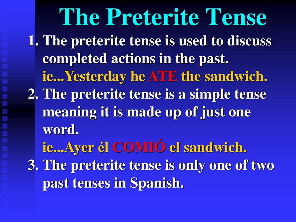 The Preterite Tense The preterite tense is used to discuss completed actions in the past. ie...Yesterday he ATE the sandwich.