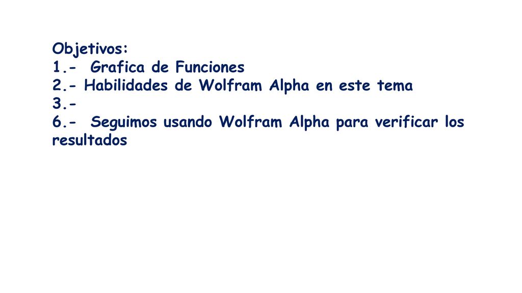 Objetivos: 1.- Grafica de Funciones. 2.- Habilidades de Wolfram Alpha en este tema. 3.-