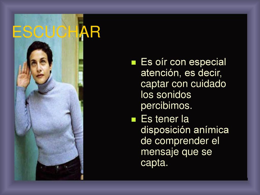 ESCUCHAR Es oír con especial atención, es decir, captar con cuidado los sonidos percibimos.