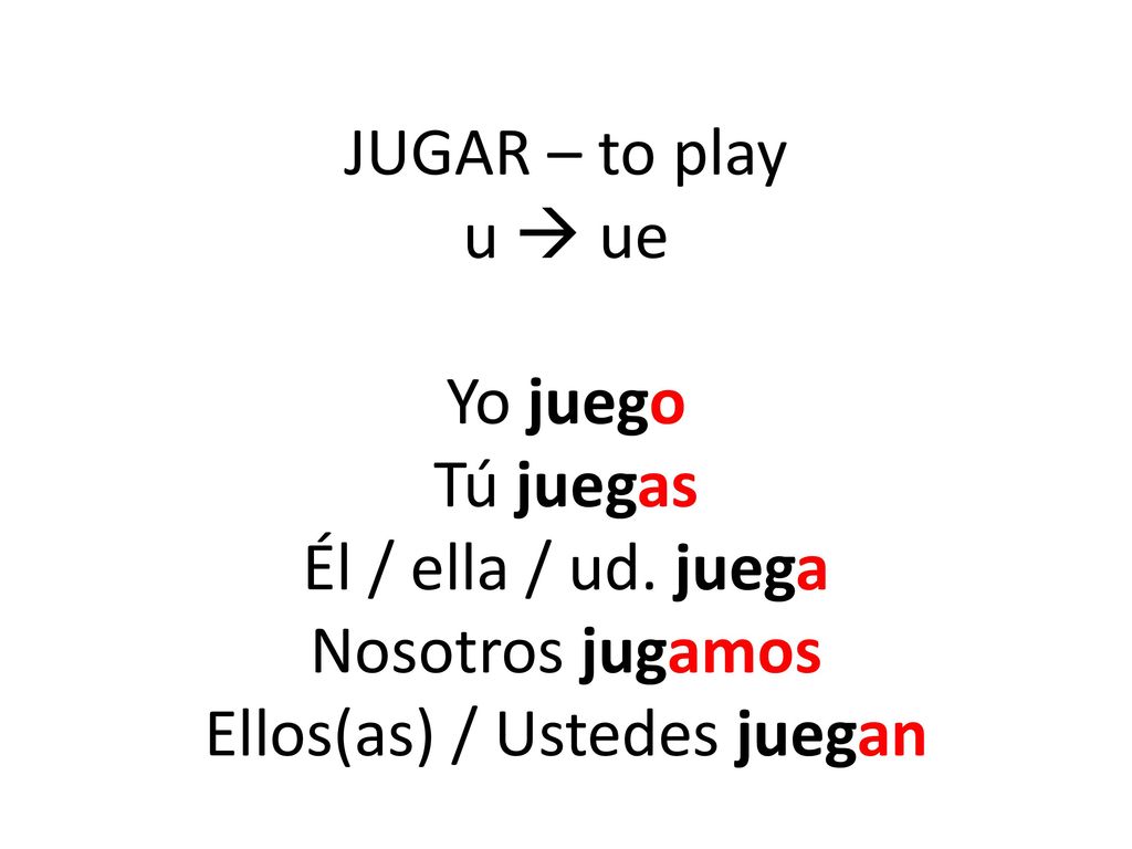 JUGAR – to play u  ue Yo juego Tú juegas Él / ella / ud
