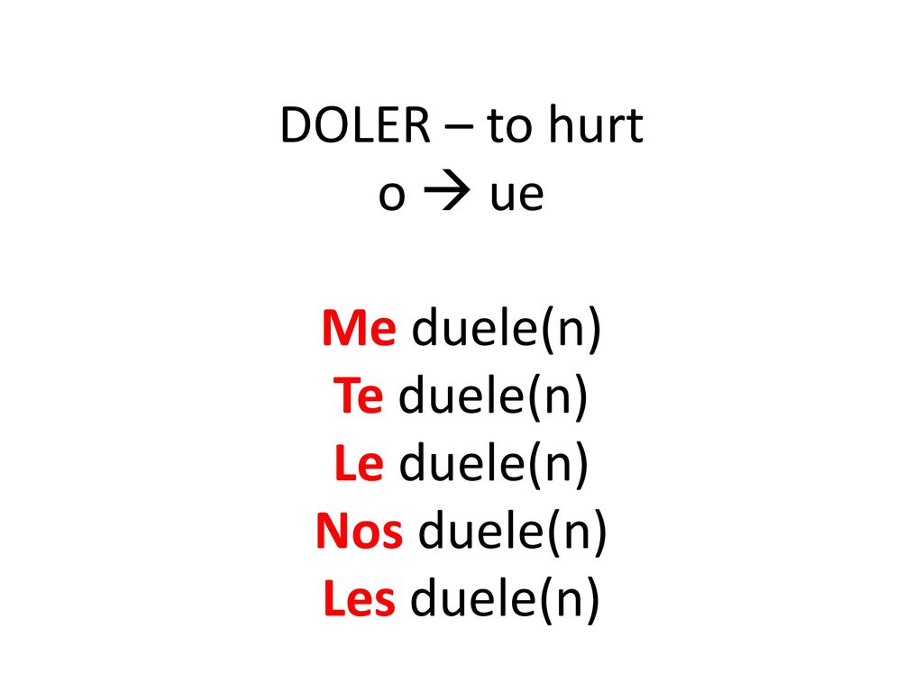 DOLER – to hurt o  ue Me duele(n) Te duele(n) Le duele(n) Nos duele(n) Les duele(n)