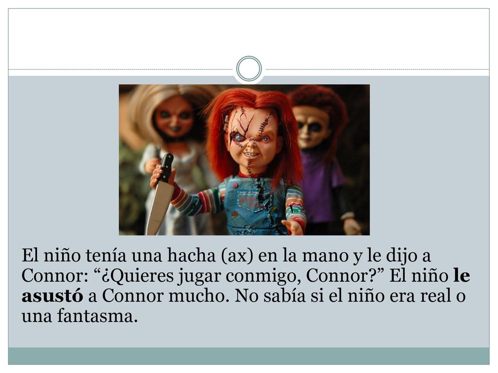 El niño tenía una hacha (ax) en la mano y le dijo a Connor: ¿Quieres jugar conmigo, Connor El niño le asustó a Connor mucho.