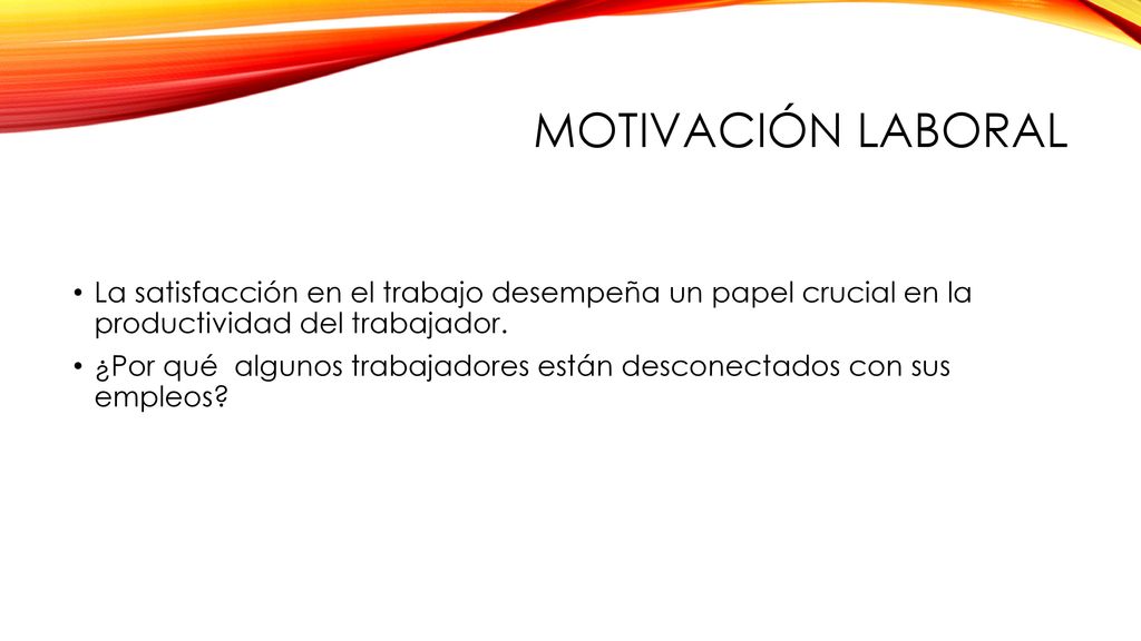 MOTIVACIÓN LABORAL La satisfacción en el trabajo desempeña un papel crucial en la productividad del trabajador.
